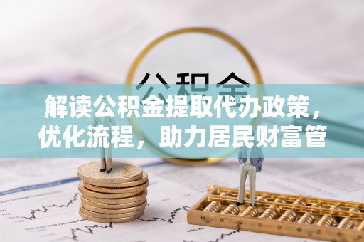 皇姑解读公积金提取代办政策，优化流程，助力居民财富管理
