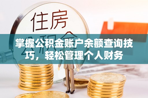 皇姑掌握公积金账户余额查询技巧，轻松管理个人财务