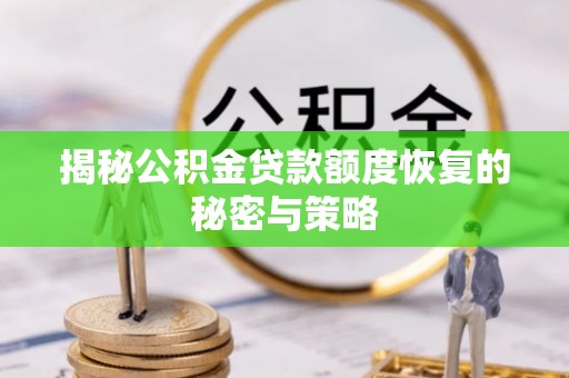 皇姑揭秘公积金贷款额度恢复的秘密与策略
