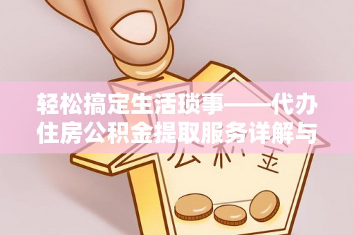 皇姑轻松搞定生活琐事——代办住房公积金提取服务详解与实用指南