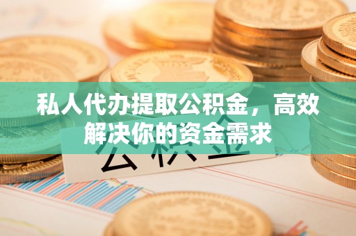 皇姑私人代办提取公积金，高效解决你的资金需求