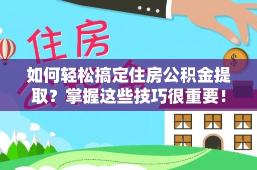 皇姑如何轻松搞定住房公积金提取？掌握这些技巧很重要！