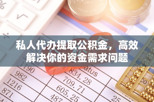 皇姑私人代办提取公积金，高效解决你的资金需求问题