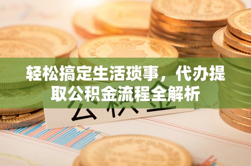 皇姑轻松搞定生活琐事，代办提取公积金流程全解析