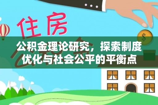 皇姑公积金理论研究，探索制度优化与社会公平的平衡点