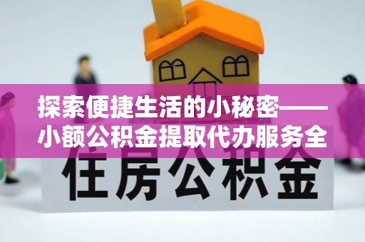 皇姑探索便捷生活的小秘密——小额公积金提取代办服务全解析