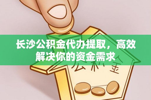 皇姑长沙公积金代办提取，高效解决你的资金需求