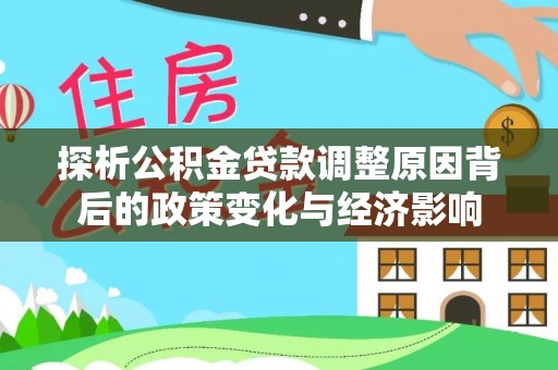 皇姑探析公积金贷款调整原因背后的政策变化与经济影响