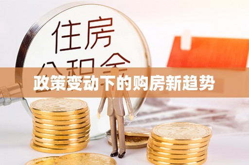 皇姑政策变动下的购房新趋势