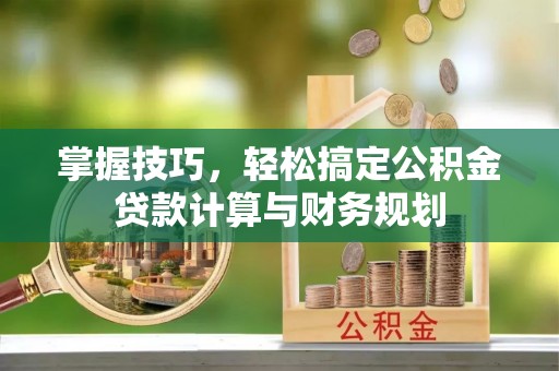 皇姑掌握技巧，轻松搞定公积金贷款计算与财务规划