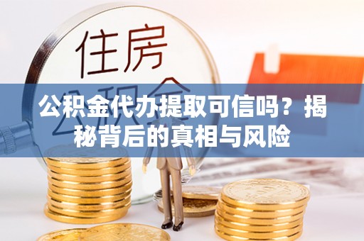 皇姑公积金代办提取可信吗？揭秘背后的真相与风险