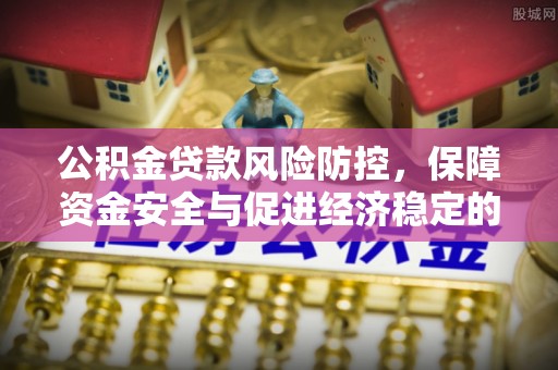 皇姑公积金贷款风险防控，保障资金安全与促进经济稳定的关键策略