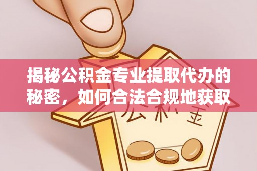 皇姑揭秘公积金专业提取代办的秘密，如何合法合规地获取你的住房基金？