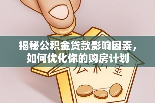 皇姑揭秘公积金贷款影响因素，如何优化你的购房计划