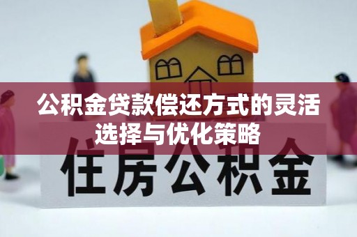 皇姑公积金贷款偿还方式的灵活选择与优化策略