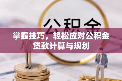 皇姑掌握技巧，轻松应对公积金贷款计算与规划