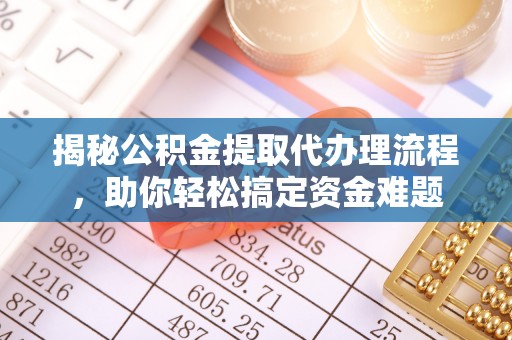 皇姑揭秘公积金提取代办理流程，助你轻松搞定资金难题