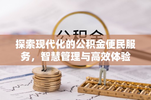 皇姑探索现代化的公积金便民服务，智慧管理与高效体验