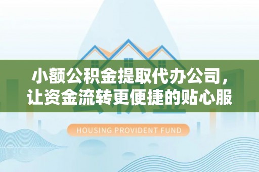 皇姑小额公积金提取代办公司，让资金流转更便捷的贴心服务