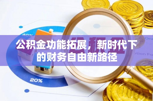 皇姑公积金功能拓展，新时代下的财务自由新路径