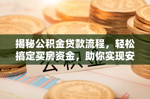 皇姑揭秘公积金贷款流程，轻松搞定买房资金，助你实现安居梦想