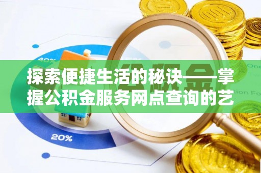 皇姑探索便捷生活的秘诀——掌握公积金服务网点查询的艺术