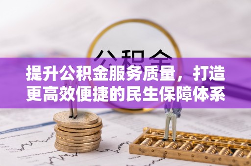 皇姑提升公积金服务质量，打造更高效便捷的民生保障体系