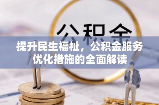 皇姑提升民生福祉，公积金服务优化措施的全面解读