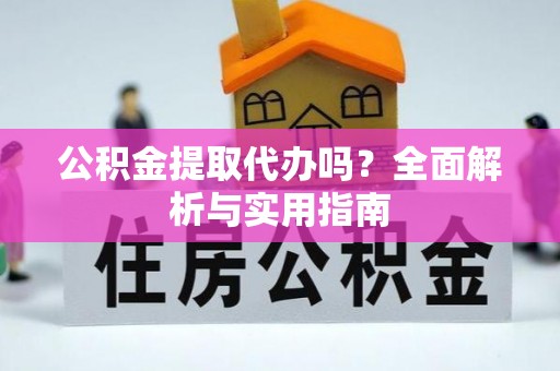 皇姑公积金提取代办吗？全面解析与实用指南