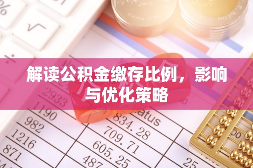 皇姑解读公积金缴存比例，影响与优化策略
