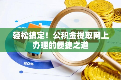 皇姑轻松搞定！公积金提取网上办理的便捷之道