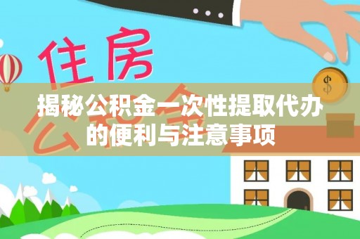 皇姑揭秘公积金一次性提取代办的便利与注意事项