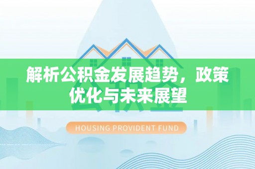 皇姑解析公积金发展趋势，政策优化与未来展望