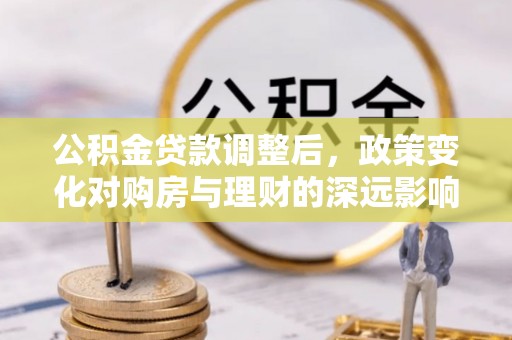 皇姑公积金贷款调整后，政策变化对购房与理财的深远影响