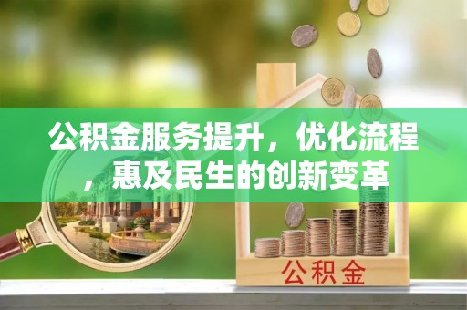 皇姑公积金服务提升，优化流程，惠及民生的创新变革