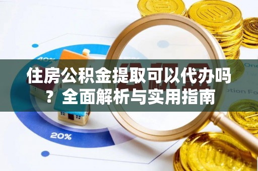 皇姑住房公积金提取可以代办吗？全面解析与实用指南