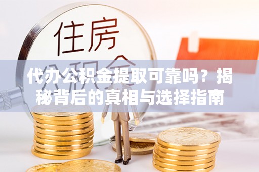 皇姑代办公积金提取可靠吗？揭秘背后的真相与选择指南