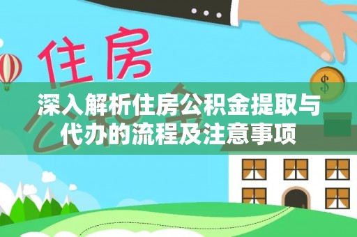 皇姑深入解析住房公积金提取与代办的流程及注意事项