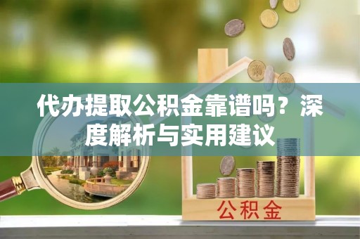 皇姑代办提取公积金靠谱吗？深度解析与实用建议