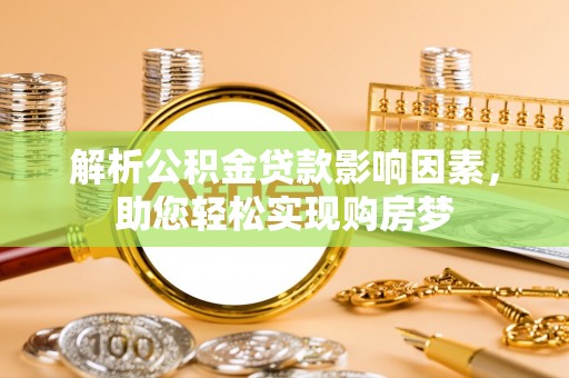 皇姑解析公积金贷款影响因素，助您轻松实现购房梦