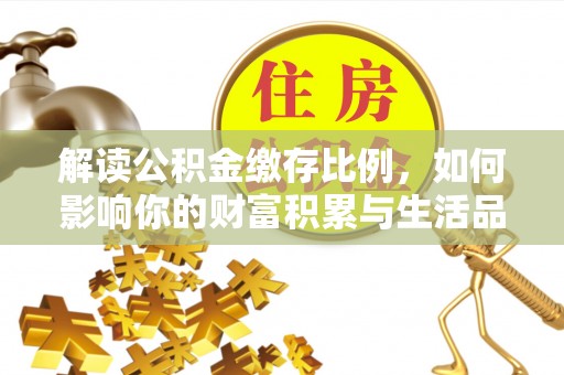 皇姑解读公积金缴存比例，如何影响你的财富积累与生活品质