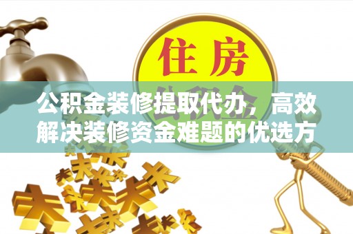 皇姑公积金装修提取代办，高效解决装修资金难题的优选方案