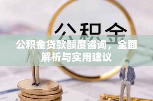 皇姑公积金贷款额度咨询，全面解析与实用建议