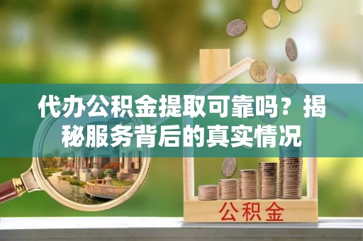 皇姑代办公积金提取可靠吗？揭秘服务背后的真实情况