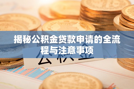 皇姑揭秘公积金贷款申请的全流程与注意事项