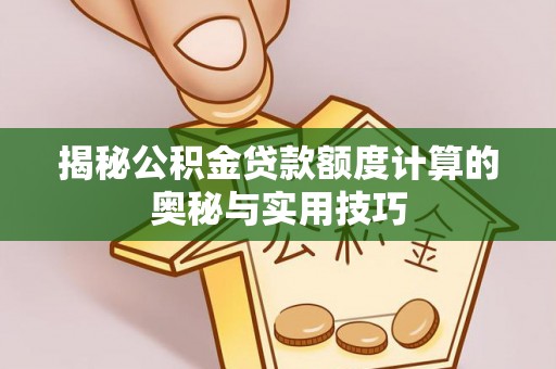 皇姑揭秘公积金贷款额度计算的奥秘与实用技巧
