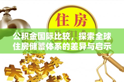 皇姑公积金国际比较，探索全球住房储蓄体系的差异与启示