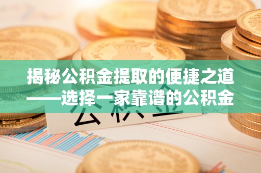 皇姑揭秘公积金提取的便捷之道——选择一家靠谱的公积金提取代办公司