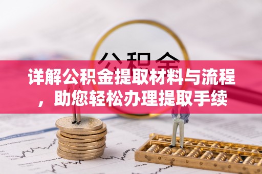 皇姑详解公积金提取材料与流程，助您轻松办理提取手续