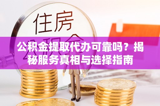 皇姑公积金提取代办可靠吗？揭秘服务真相与选择指南